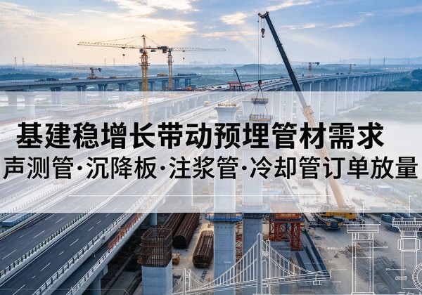 曲麻莱基建稳增长带动预埋监测管材需求，声测管、沉降板、注浆管订单持续放量
